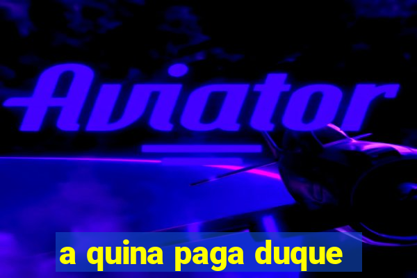 a quina paga duque